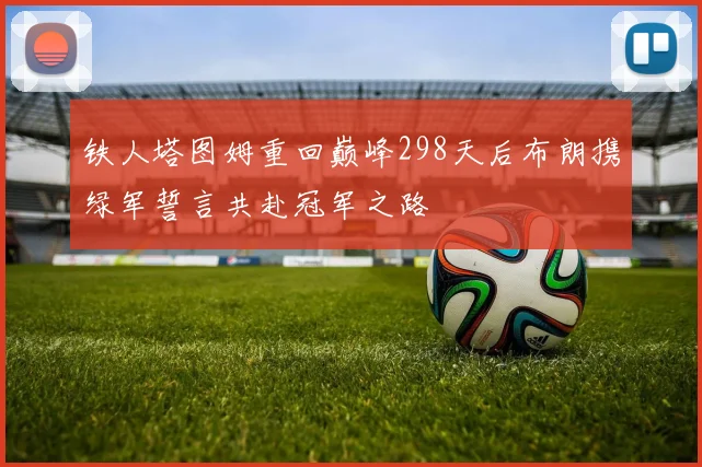 铁人塔图姆重回巅峰298天后布朗携绿军誓言共赴冠军之路