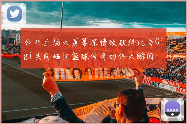 公牛主场大屏幕深情致敬科比与Gigi共同缅怀篮球传奇的伟大瞬间