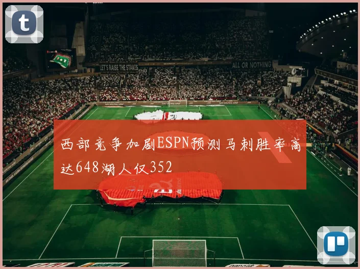 西部竞争加剧ESPN预测马刺胜率高达648湖人仅352