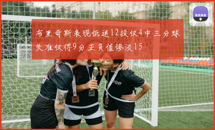 布里奇斯表现低迷12投仅4中三分球失准仅得9分正负值惨淡15