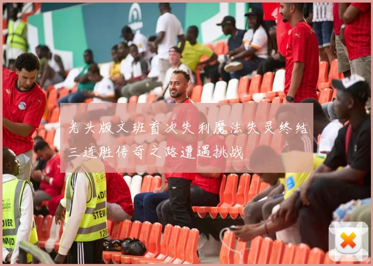 光头版文班首次失利魔法失灵终结三连胜传奇之路遭遇挑战