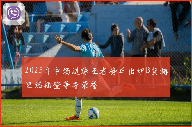 2025年中场进球王者榜单出炉B费梅里诺福登争夺荣誉