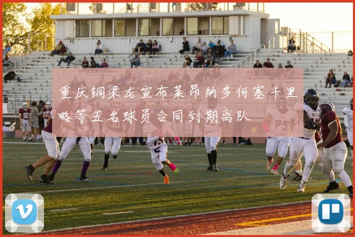 重庆铜梁龙宣布莱昂纳多何塞卡里略等五名球员合同到期离队