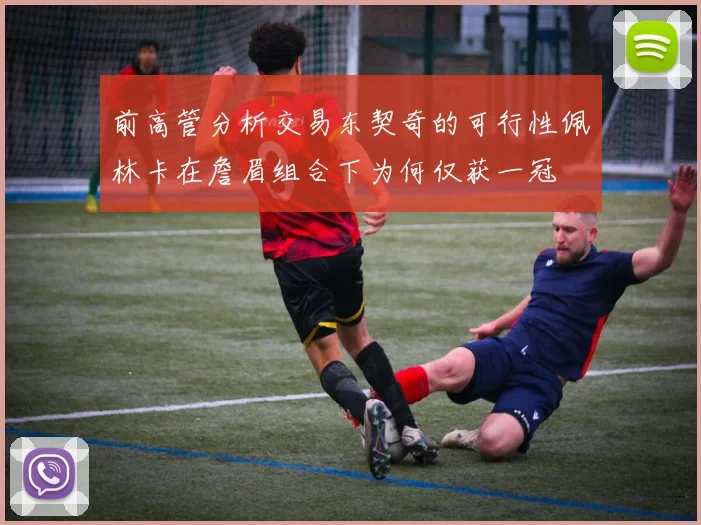 前高管分析交易东契奇的可行性佩林卡在詹眉组合下为何仅获一冠