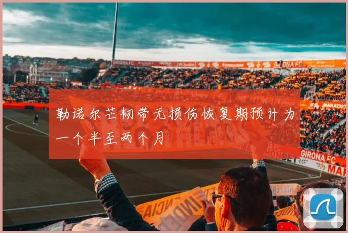 勒诺尔芒韧带无损伤恢复期预计为一个半至两个月