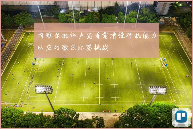 内维尔批评卢克肖需增强对抗能力以应对激烈比赛挑战