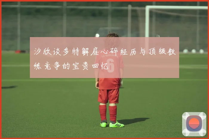 沙欣谈多特解雇心碎经历与顶级教练竞争的宝贵回忆