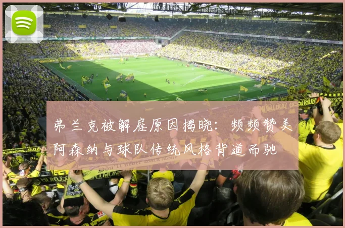 弗兰克被解雇原因揭晓：频频赞美阿森纳与球队传统风格背道而驰