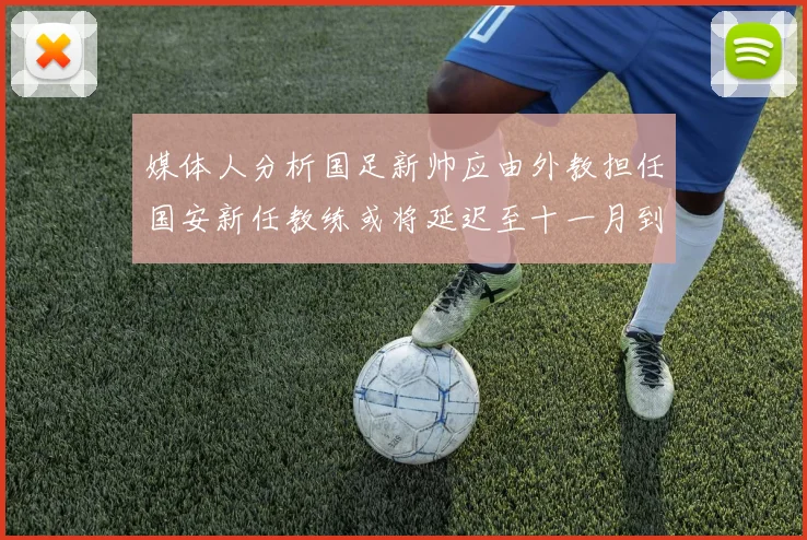 媒体人分析国足新帅应由外教担任国安新任教练或将延迟至十一月到位