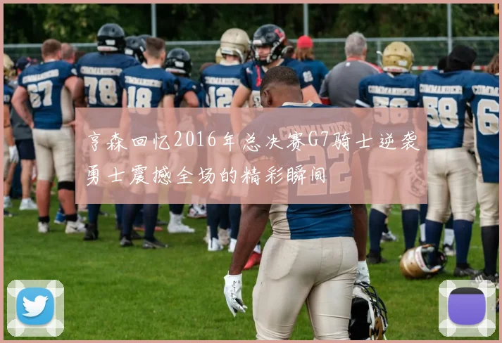 亨森回忆2016年总决赛G7骑士逆袭勇士震撼全场的精彩瞬间