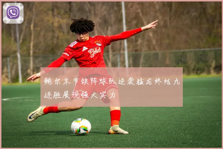 鲍尔末节缺阵球队逆袭猛龙终结九连胜展现强大实力