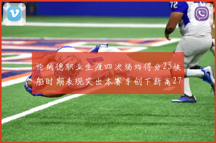 伦纳德职业生涯四次场均得分25快船时期表现突出本赛季创下新高279分