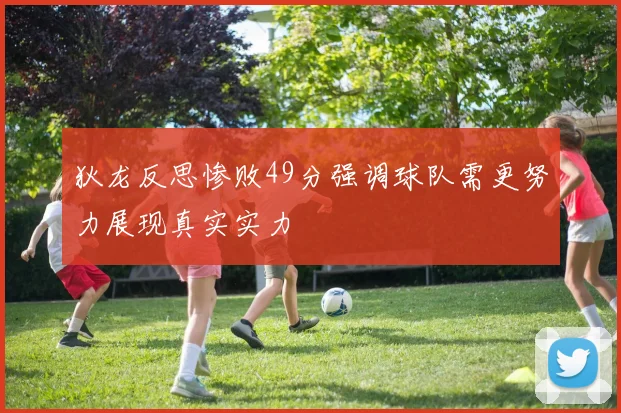 狄龙反思惨败49分强调球队需更努力展现真实实力