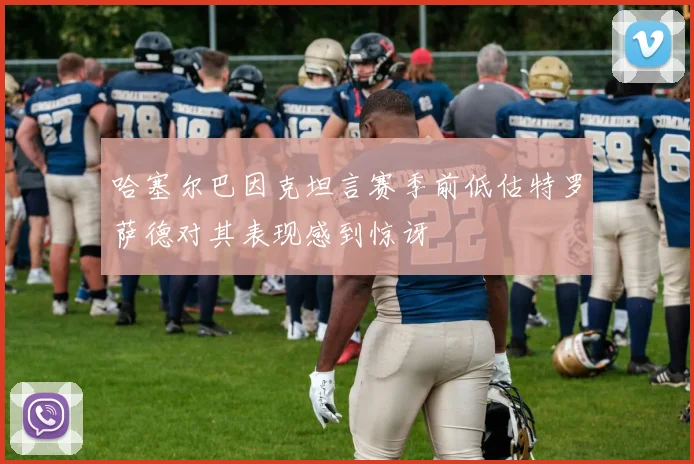 哈塞尔巴因克坦言赛季前低估特罗萨德对其表现感到惊讶