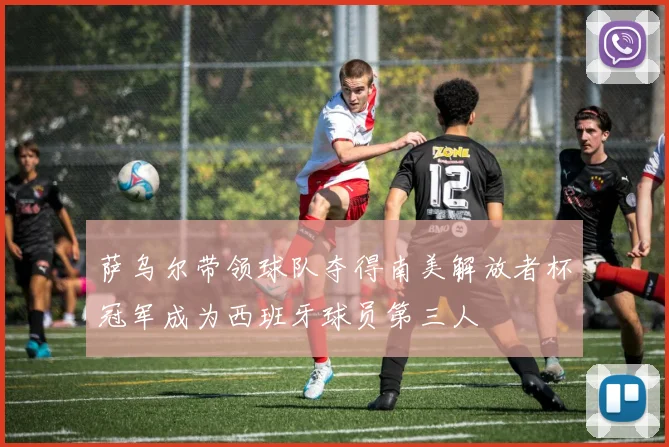 萨乌尔带领球队夺得南美解放者杯冠军成为西班牙球员第三人