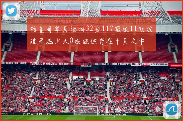 约基奇单月场均32分117篮板11助攻追平威少大O成就但皆在十月之中