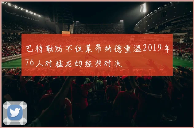 巴特勒防不住莱昂纳德重温2019年76人对猛龙的经典对决