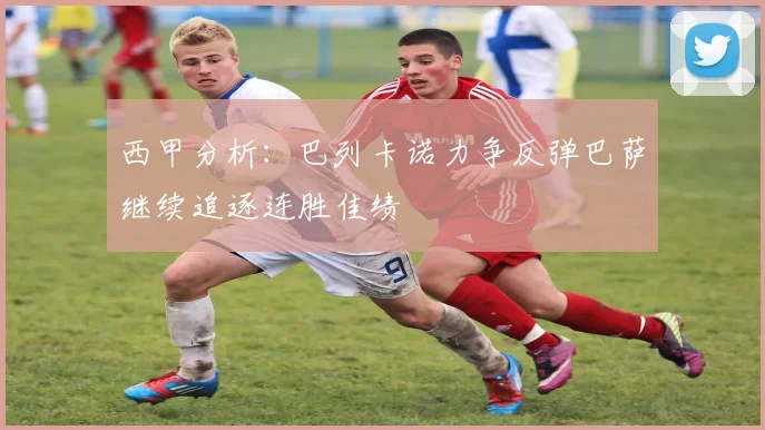 西甲分析：巴列卡诺力争反弹巴萨继续追逐连胜佳绩