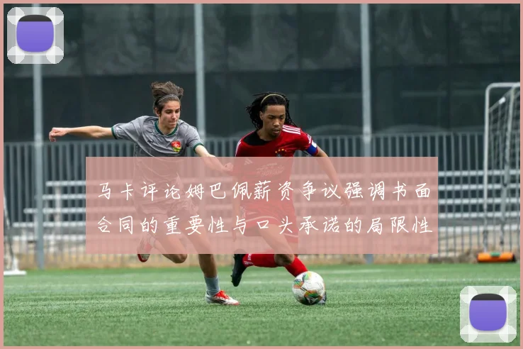 马卡评论姆巴佩薪资争议强调书面合同的重要性与口头承诺的局限性