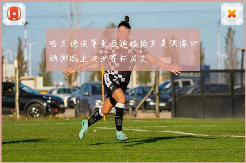 哈兰德谈尊重吕迪格梅罗是偶像回顾挪威上次世界杯历史